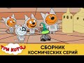 Три Кота | Сборник космических серий | Мультфильмы для детей😃