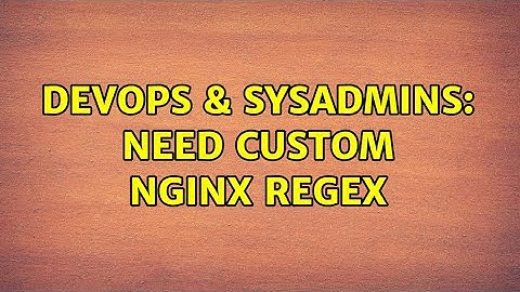 DevOps & SysAdmins: Need custom Nginx regex (2 Solutions!!)