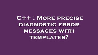 C++ : More precise diagnostic error messages with templates?