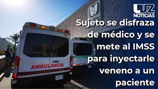 ¡De novela! Sujeto se disfraza de médico y se mete al IMSS para inyectarle veneno a un paciente.