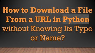 How to Download a File From a URL in Python without Knowing Its Type or Name?