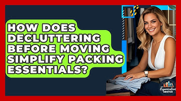 How Does Decluttering Before Moving Simplify Packing Essentials? - Your Organization Mentor