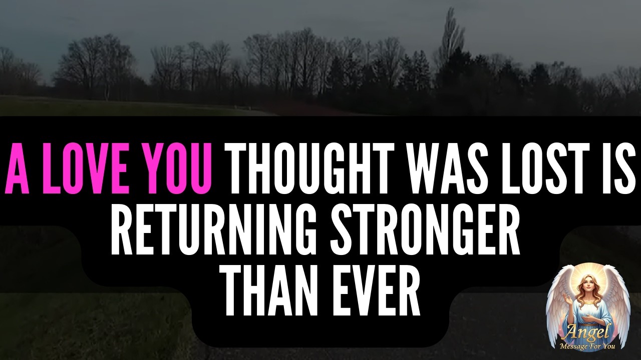 Angels Say： A Love You Thought Was Lost Is Returning Stronger Than Ever ♻️💘