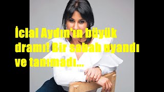 İclal Aydının Büyük Dramı Bir Sabah Uyandı Ve Tanımadı...