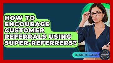 How To Encourage Customer Referrals Using Super-Referrers? - Customer First Leadership