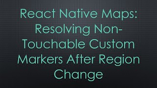 Detalles React Native Maps: Resolving Non-Touchable Custom Markers After Region Change Guía