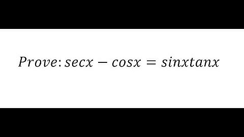 Prove: secx - cosx = sinx tanx - Trigonometry and How to prove them!!!!