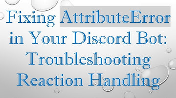 Fixing AttributeError in Your Discord Bot: Troubleshooting Reaction Handling