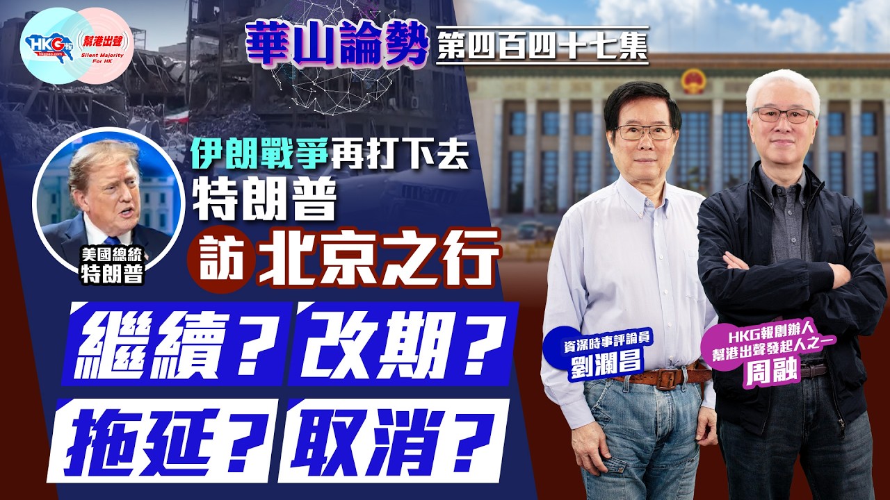 【HKG報與幫港出聲聯合製作‧華山論勢】第四百四十七集 伊朗戰爭再打下去 特朗普訪北京之行繼續？改期？拖延？取消？