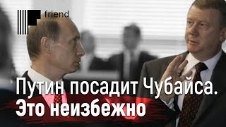 Путин посадит Чубайса. Это неизбежно