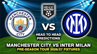 MANCHESTER CITY VS INTER MILAN PRE-SEASON FRIENDLY 2026 DATE, FIXTURES & PREDICTIONS