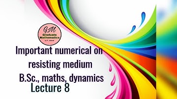 Important numerical of resisting medium, B.Sc., maths, dynamics, lecture - 8