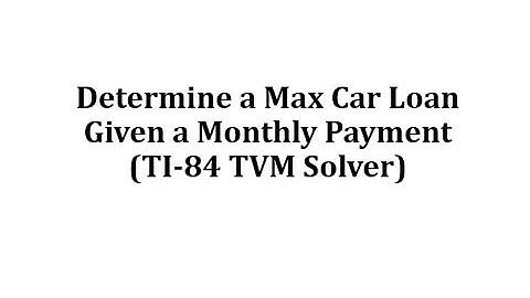 Determine a Max Car Loan Given a Monthly Payment (TI-84 TVM Solver)