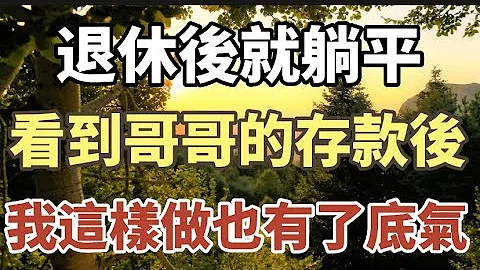 64岁的他：退休后悠闲自在，回趟老家知道了哥哥的存款后 ，我这样做也有了底气！#中老年心语 #养老 #幸福人生 #为人处世 - 天天要闻