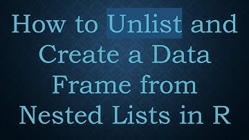 How to Unlist and Create a Data Frame from Nested Lists in R