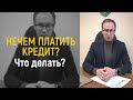 НЕЧЕМ ПЛАТИТЬ КРЕДИТ! ЧТО ДЕЛАТЬ?