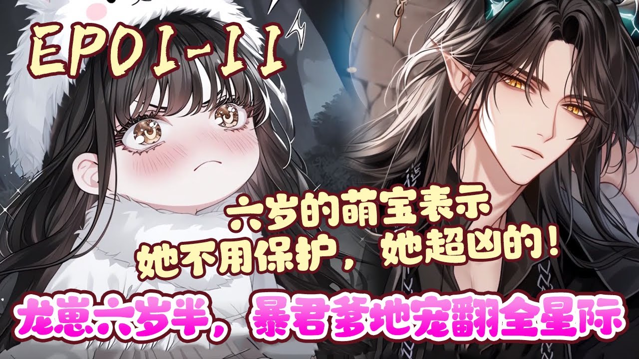 万人嫌苏岚成了被赶出家门的小可怜，意外来到星际成了龙族稀少的崽崽。据说她亲爹是杀人成狂的暴君。一堆人争着抢着要养她保护她，把她当做掌心上的心肝宝贝《龙崽六岁半，暴君爹地宠翻全星际》01~11#BWMJ