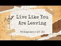 Feb 18 2024 11am  live like you are leaving  philippians 12730