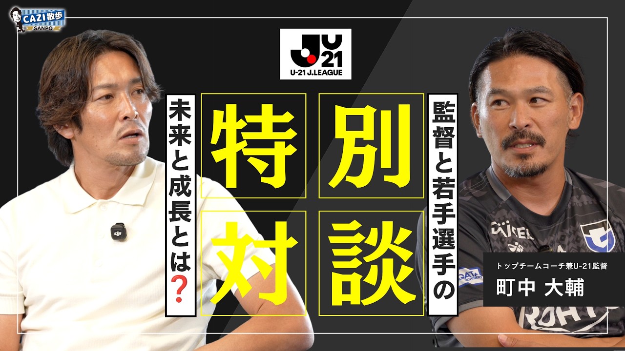 【U-21ガンバ大阪特集】町中大輔トップチームコーチ兼U-21監督に聞く！｜若手選手の成長と未来🌟｜CAZI散歩第三百十五話