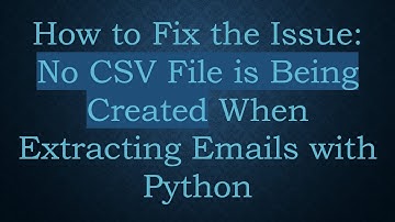 How to Fix the Issue: No CSV File is Being Created When Extracting Emails with Python