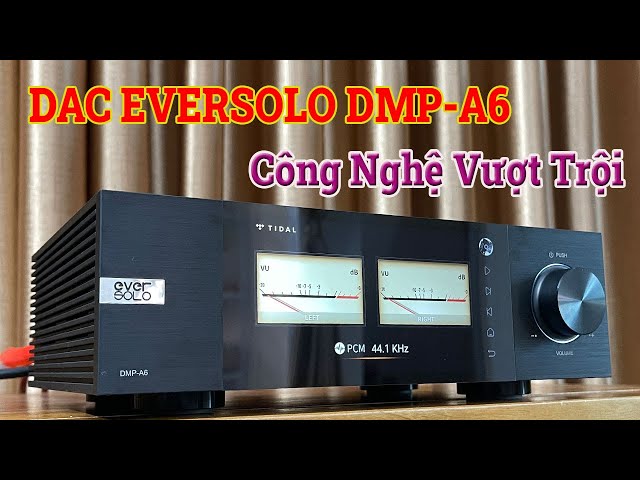 Trải Nghiệm DAC EVERSOLO DMP A6 Quá Đỉnh Về Công Nghệ Âm Thanh Số