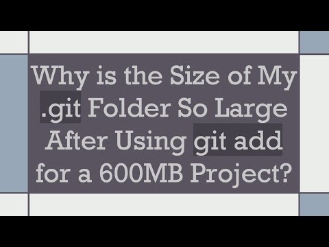 Why is the Size of My .git Folder So Large After Using git add for a 600MB Project?