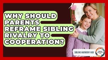 Why Should Parents Reframe Sibling Rivalry To Cooperation? - Sibling Harmony Hub