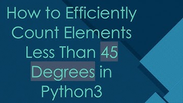 How to Efficiently Count Elements Less Than 45 Degrees in Python3