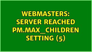 Webmasters: server reached pm.max_children setting (5) (2 Solutions!!)