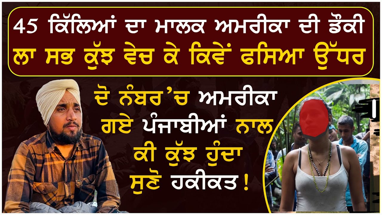45 ਕਿੱਲਿਆਂ ਦਾ ਮਾਲਕ ਅਮਰੀਕਾ ਦੀ ਡੌਕੀਲਾ ਸਭ ਕੁਝ ਵੇਚ ਕੇ ਕਿਵੇਂ ਫਸਿਆ ਉੱਧਰ