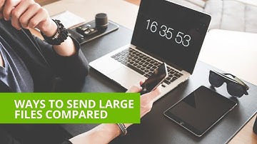 Ways to send large files compared