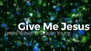 Video thumbnail of "Give Me Jesus- James Wilson ft. Draylin Young (Lyrics)"