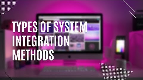 Different Types of System Integration Methods |System Integration and Architecture