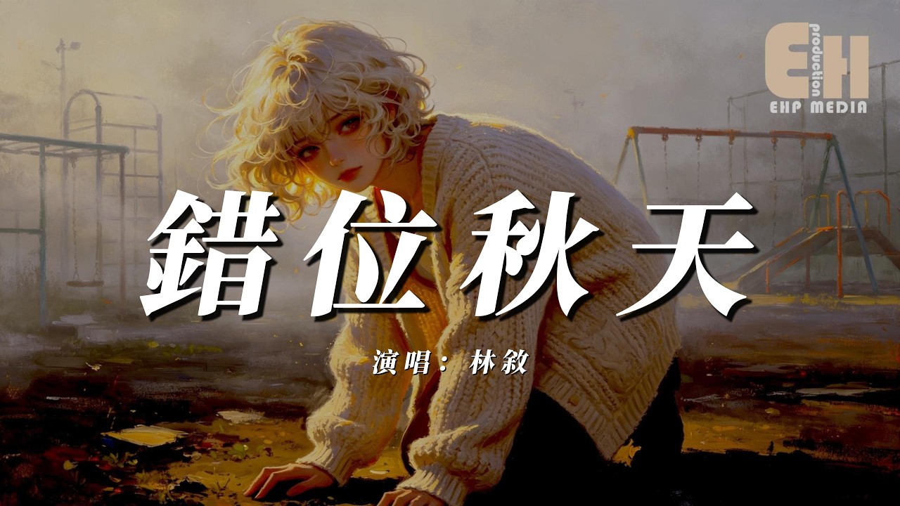 林敘 - 錯位秋天『秋天適合想念也適合說再見,只是再看不見你的臉。』【熱門歌曲】【EHP Studio】 縮圖