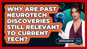Why Are Past Neurotech Discoveries Still Relevant To Current Tech? - Neurotech Insight Pro