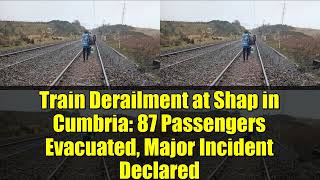 Train Derailment At Shap In Cumbria 87 Passengers Evacuated, Major Incident Declared