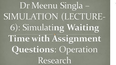 Dr Meenu Singla –SIMULATION (LECTURE-6): Simulating Waiting Time with Assignment Questions: OR