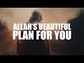 ALLAH’S BEAUTIFUL PLAN FOR YOU, ONLY IF YOU ARE PATIENT