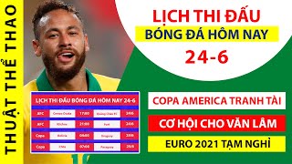 Lịch thi đấu bóng đá hôm nay 24-6 | Euro 2021 tạm nghỉ, Copa America sôi động tranh vé tứ kết