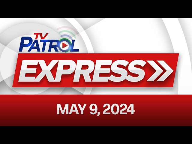 TV Patrol Express: May 9, 2024 class=