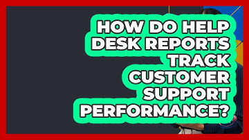 How Do Help Desk Reports Track Customer Support Performance? - Customer Support Coach