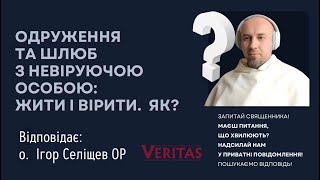 Одруження та шлюб з невіруючою особою: жити і вірити. Як? Відповідає О. Ігор Селіщев ОР