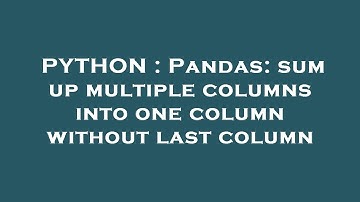 PYTHON : Pandas: sum up multiple columns into one column without last column