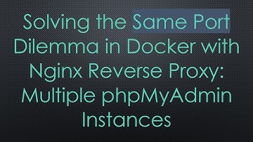 Solving the Same Port Dilemma in Docker with Nginx Reverse Proxy: Multiple phpMyAdmin Instances