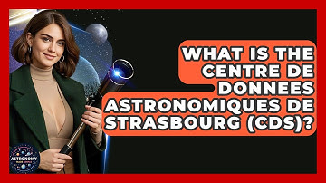 What Is The Centre De Donnees Astronomiques De Strasbourg (CDS)? - Astronomy Made Simple
