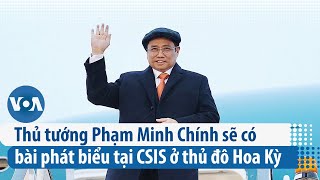 Thủ tướng Phạm Minh Chính sẽ có bài phát biểu tại CSIS ở thủ đô Hoa Kỳ | VOA Tiếng Việt