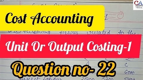 Unit Or Output Costing-1 In Cost Accounting | Cost Accounting Unit Or Output Costing-1 Ques.No.22