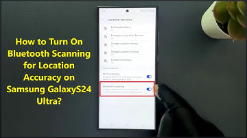 How to Turn On Bluetooth Scanning for Location Accuracy on Samsung GalaxyS24 Ultra?