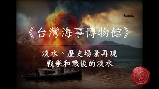 【大航海時代的台灣歷史】淡水。歷史現場再現 EP-009:戰爭和戰後的淡水 (完整版) || 台灣海事博物館