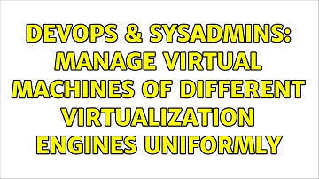 DevOps & SysAdmins: Manage virtual machines of different virtualization engines uniformly